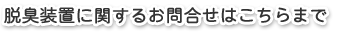脱臭装置に関するお問合せはこちらまで