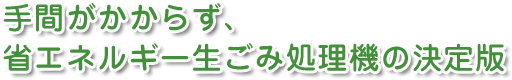 手間がかからず、省エネルギー生ごみ処理機の決定版