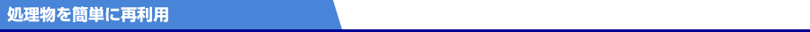処理物を簡単に再利用