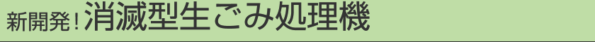 新開発！消滅型生ごみ処理機